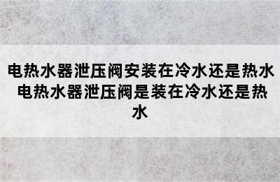 电热水器泄压阀安装在冷水还是热水 电热水器泄压阀是装在冷水还是热水